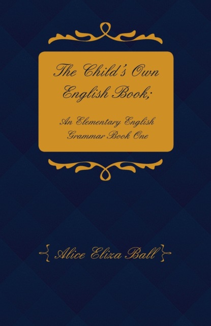 

The Child's Own English Book; An Elementary English Grammar – Book One