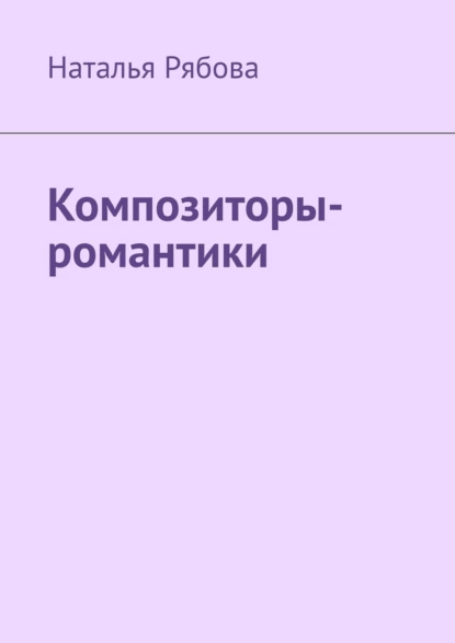 Обложка книги Композиторы-романтики, Наталья Александровна Рябова