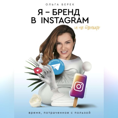 Я - бренд в Instagram и не только. Время, потраченное с пользой - Ольга Берек