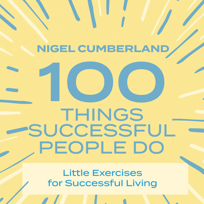 100 Things Successful People Do - Little Exercises for Successful Living (Unabridged) - Nigel Cumberland