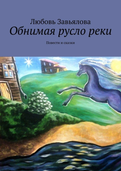 Обложка книги Обнимая русло реки. Повести и сказки, Любовь Завьялова