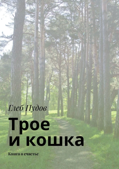 Обложка книги Трое и кошка. Книга о счастье, Глеб Пудов