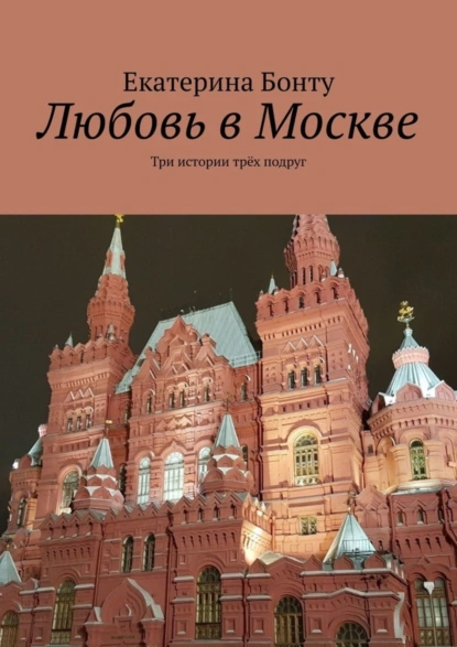 Обложка книги Любовь в Москве. Три истории трёх подруг, Екатерина Бонту