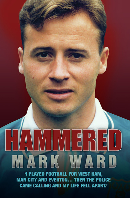 Mark Ward — Hammered - I Played Football for West Ham, Man City and Everton… Then the Police Came Calling and My Life Fell Apart