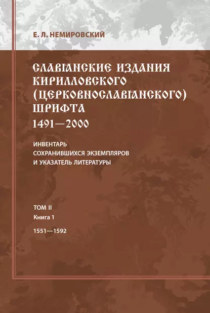 Обложка книги Славянские издания кирилловского (церковнославянского) шрифта: 1491-2000. Инвентарь сохранившихся экземпляров и указатель литературы. Том II. Книга 1. 1551-1592, Е. Л. Немировский