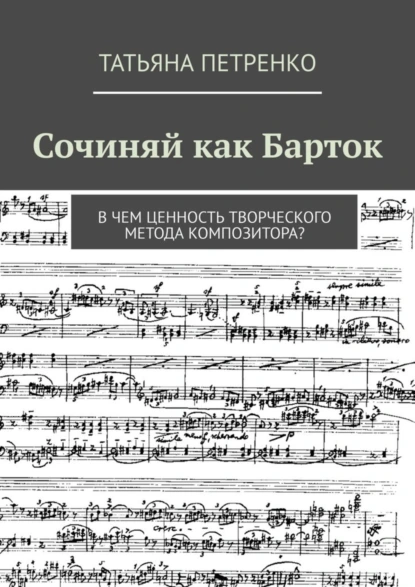 Обложка книги Сочиняй как Барток. В чем ценность творческого метода композитора?, Татьяна Петренко