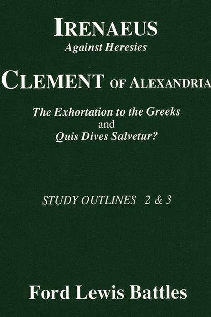 Ford Lewis Battles — Irenaeus' 'Against Heresies' and Clement of Alexandria's 'The Exhortation to the Greeks' and 'Quis Dives Salvetur?'