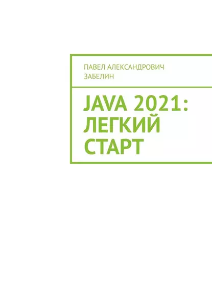 Обложка книги JAVA 2021: лёгкий старт, Павел Александрович Забелин