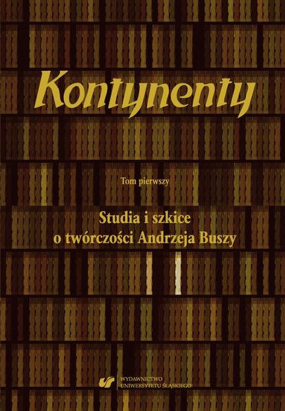 

Kontynenty. T. 1: Studia i szkice o twórczości Andrzeja Buszy