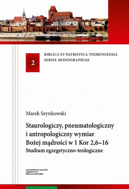 Marek Szynkowski — Staurologiczny, pneumatologiczny i antropologiczny wymiar Bożej mądrości w 1 Kor 2,6–16. Studium egzegetyczno-teologiczne