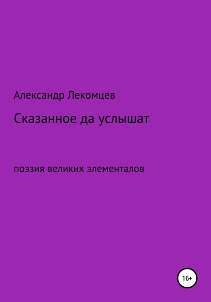 Александр Николаевич Лекомцев — Сказанное да услышат. Поэзия великих элементалов