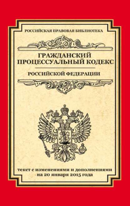Группа авторов - Гражданский процессуальный кодекс Российской Федерации. Текст с изменениями и дополнениями на 20 января 2015 года