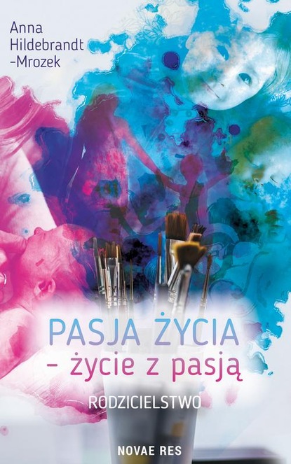 Anna Hildebrandt-Mrozek - Pasja życia – życie z pasją. Rodzicielstwo