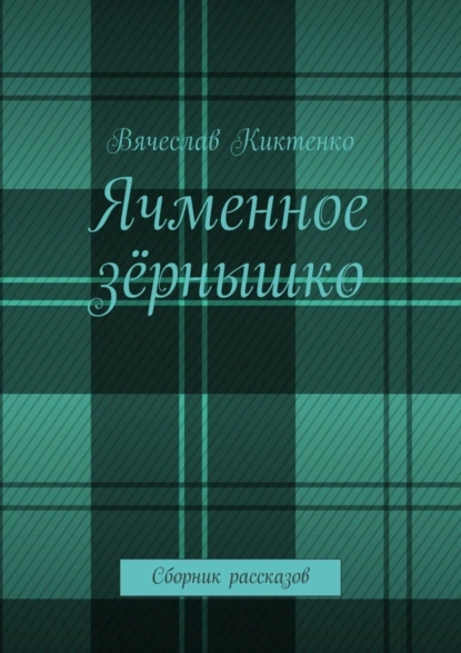 Обложка книги Ячменное зёрнышко. Сборник рассказов, Вячеслав Киктенко