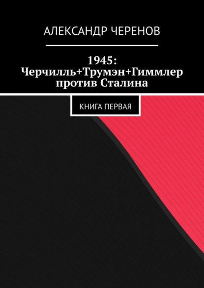 Александр Черенов — 1945: Черчилль, Трумэн и Гиммлер против Сталина. Книга первая