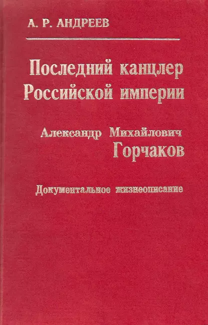 Обложка книги Последний канцлер Российской империи. Александр Михайлович Горчаков, Александр Андреев