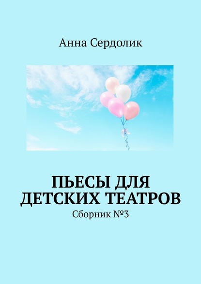 Анна Сердолик - Пьесы для детских театров. Сборник №3