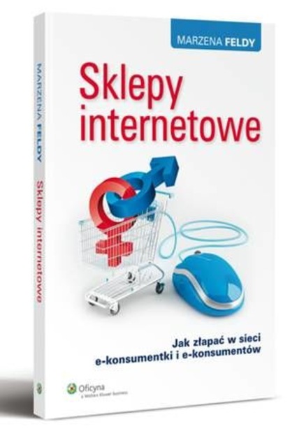 Marzena Feldy - Sklepy internetowe. Jak złapać w sieci e-konsumentki i e-konsumentów