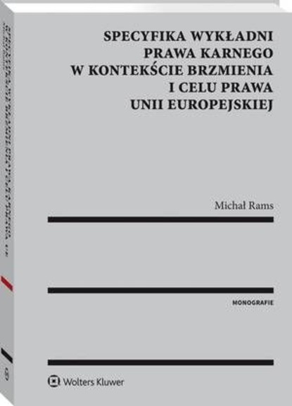 Michał Rams - Specyfika wykładni prawa karnego w kontekście brzmienia i celu prawa Unii Europejskiej