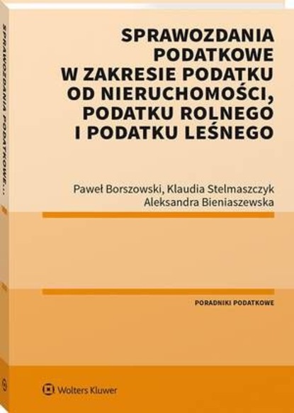 Paweł Borszowski - Sprawozdania podatkowe w zakresie podatku od nieruchomości, podatku rolnego i podatku leśnego