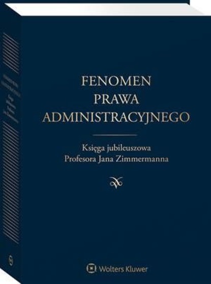 Fenomen prawa administracyjnego. Księga jubileuszowa Profesora Jana Zimmermanna