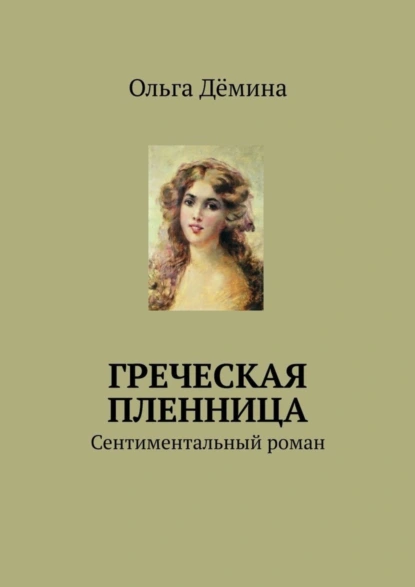 Обложка книги Греческая пленница. Сентиментальный роман, Ольга Дёмина