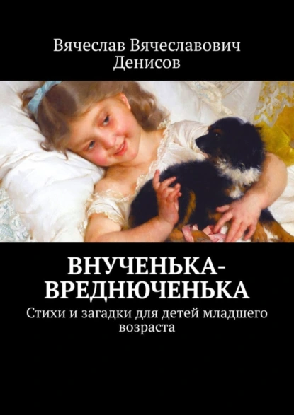 Обложка книги Внученька-вреднюченька. Стихи и загадки для детей младшего возраста, Вячеслав Вячеславович Денисов