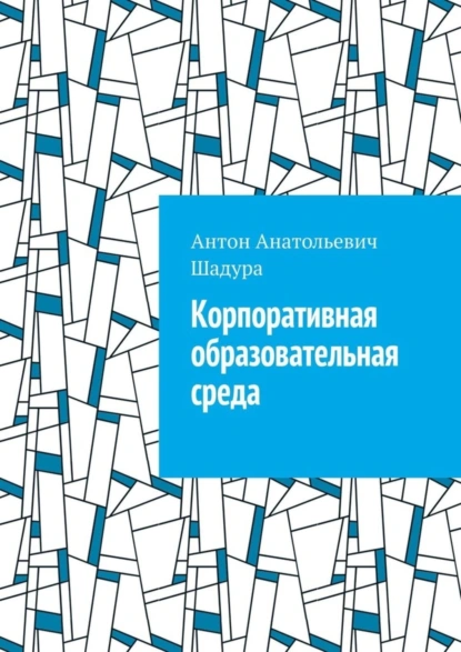 Обложка книги Корпоративная образовательная среда, Антон Анатольевич Шадура