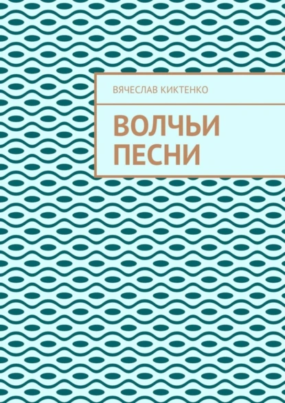 Обложка книги ВОЛЧЬИ ПЕСНИ, Вячеслав Киктенко