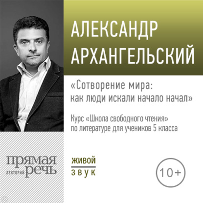 Александр Архангельский — Лекция «Сотворение мира: как люди искали начало начал»