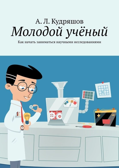 Обложка книги Молодой учёный. Как начать заниматься научными исследованиями, А. Л. Кудряшов