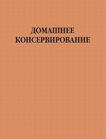 Группа авторов — Домашнее консервирование