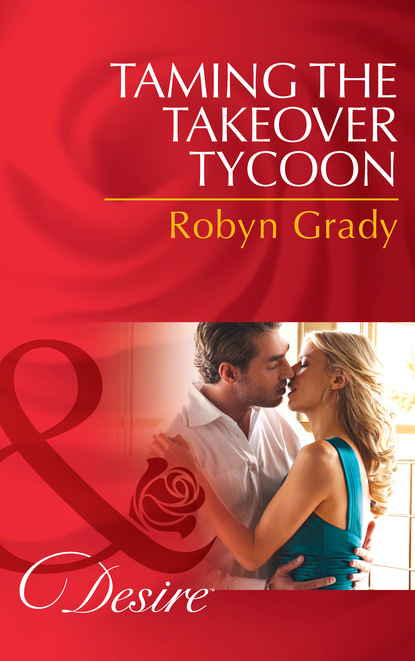 Robyn Grady - Taming the Takeover Tycoon