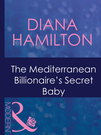 Diana Hamilton - The Mediterranean Billionaire's Secret Baby