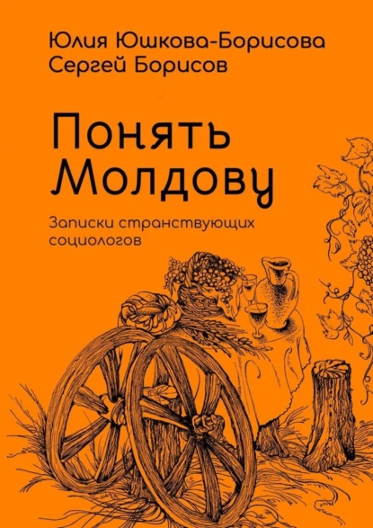 Обложка книги Понять Молдову. Записки странствующих социологов, Юлия Юшкова-Борисова