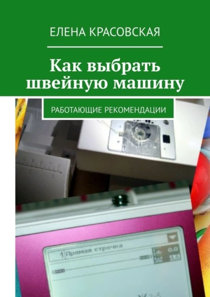 Обложка книги Как выбрать швейную машину. Работающие рекомендации, Елена Красовская