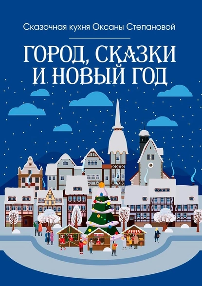 Обложка книги Город, сказки и Новый год, Сказочная кухня Оксаны Степановой