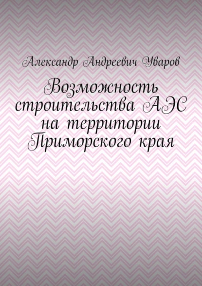 Обложка книги Возможность строительства АЭС на территории Приморского края, Александр Андреевич Уваров