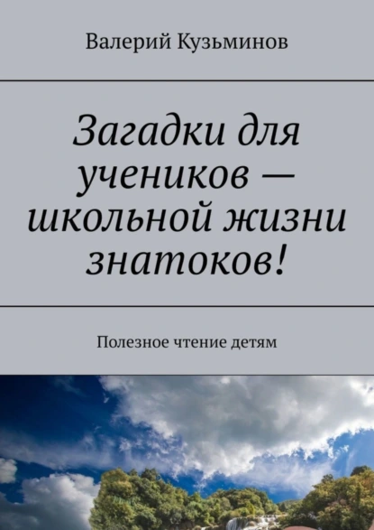 Обложка книги Загадки для учеников – школьной жизни знатоков! Полезное чтение детям, Валерий Васильевич Кузьминов