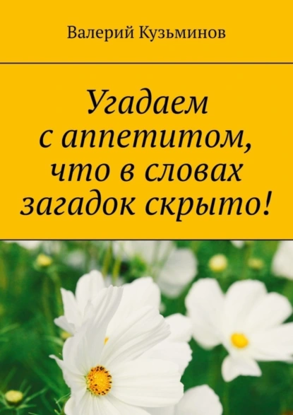 Обложка книги Угадаем с аппетитом, что в словах загадок скрыто!, Валерий Кузьминов