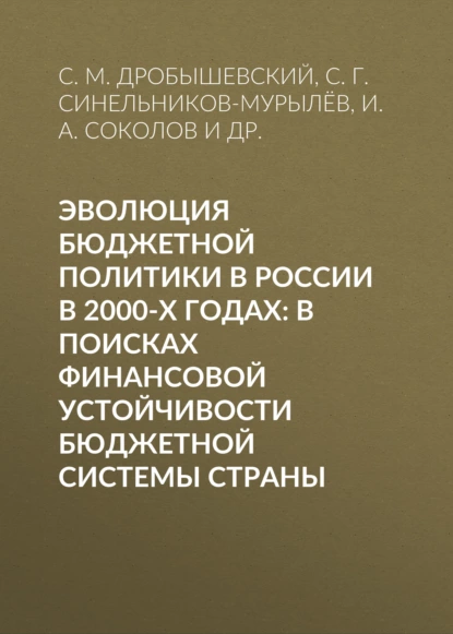 Обложка книги Эволюция бюджетной политики в России в 2000-х годах: в поисках финансовой устойчивости бюджетной системы страны, С. Г. Синельников-Мурылёв