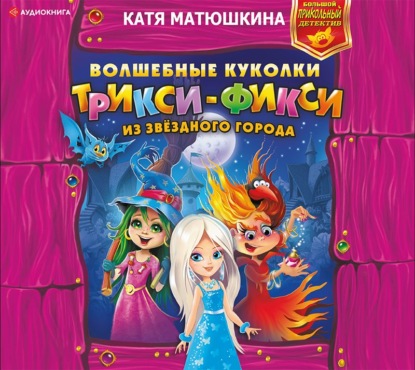 Катя Матюшкина - Волшебные куколки Трикси-Фикси из Звёздного города