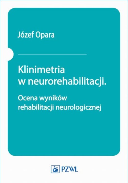 Józef Opara - Klinimetria w neurorehabilitacji. Ocena wyników rehabilitacji neurologicznej