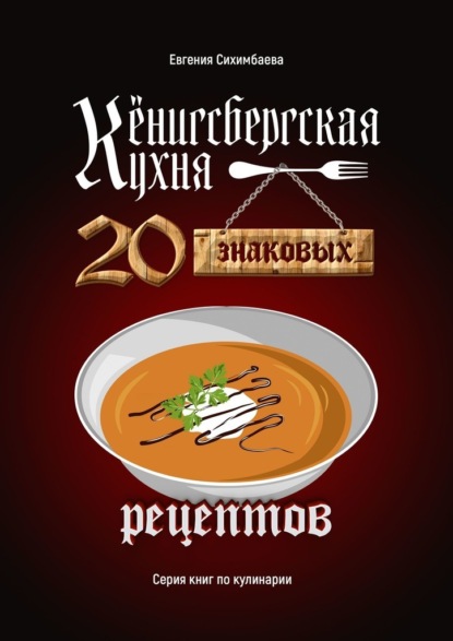 Евгения Сихимбаева - Кёнигсбергская кухня. 20 знаковых рецептов
