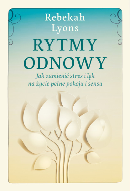 Rebekah Lyons - Rytmy odnowy. Jak zamienić stres i lęk na życie pełne spokoju i sensu