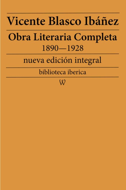 Vicente Blasco Ibáñez - Obra literaria completa de Vicente Blasco Ibáñez 1890—1928