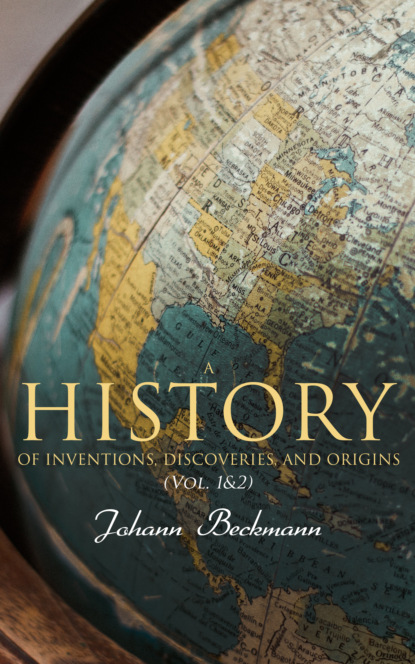Johann Beckmann - A History of Inventions, Discoveries, and Origins (Vol. 1&2)