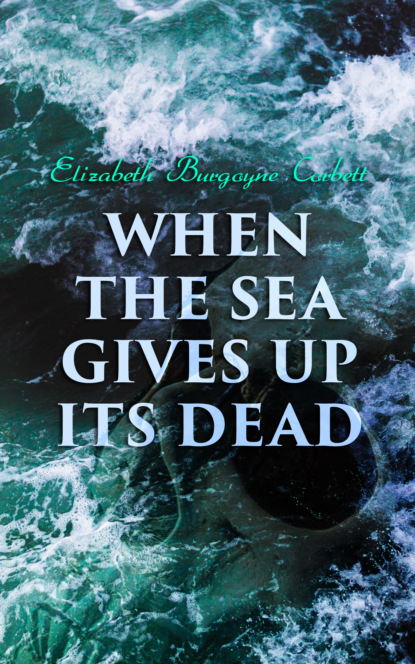 Elizabeth Burgoyne Corbett - When the Sea Gives Up Its Dead