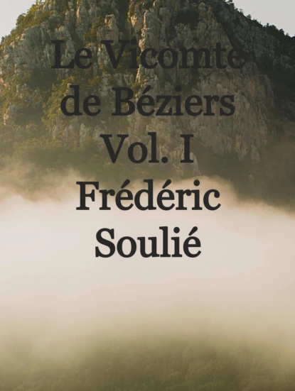 Обложка книги Le Vicomte de Béziers Vol. I, Frédéric 1800-1847 Soulié