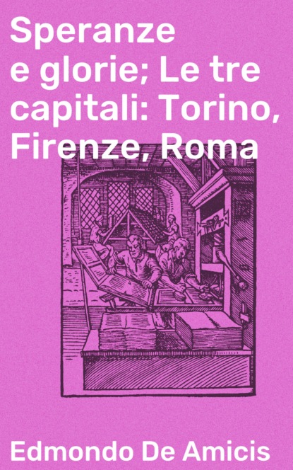 Edmondo de Amicis - Speranze e glorie; Le tre capitali: Torino, Firenze, Roma